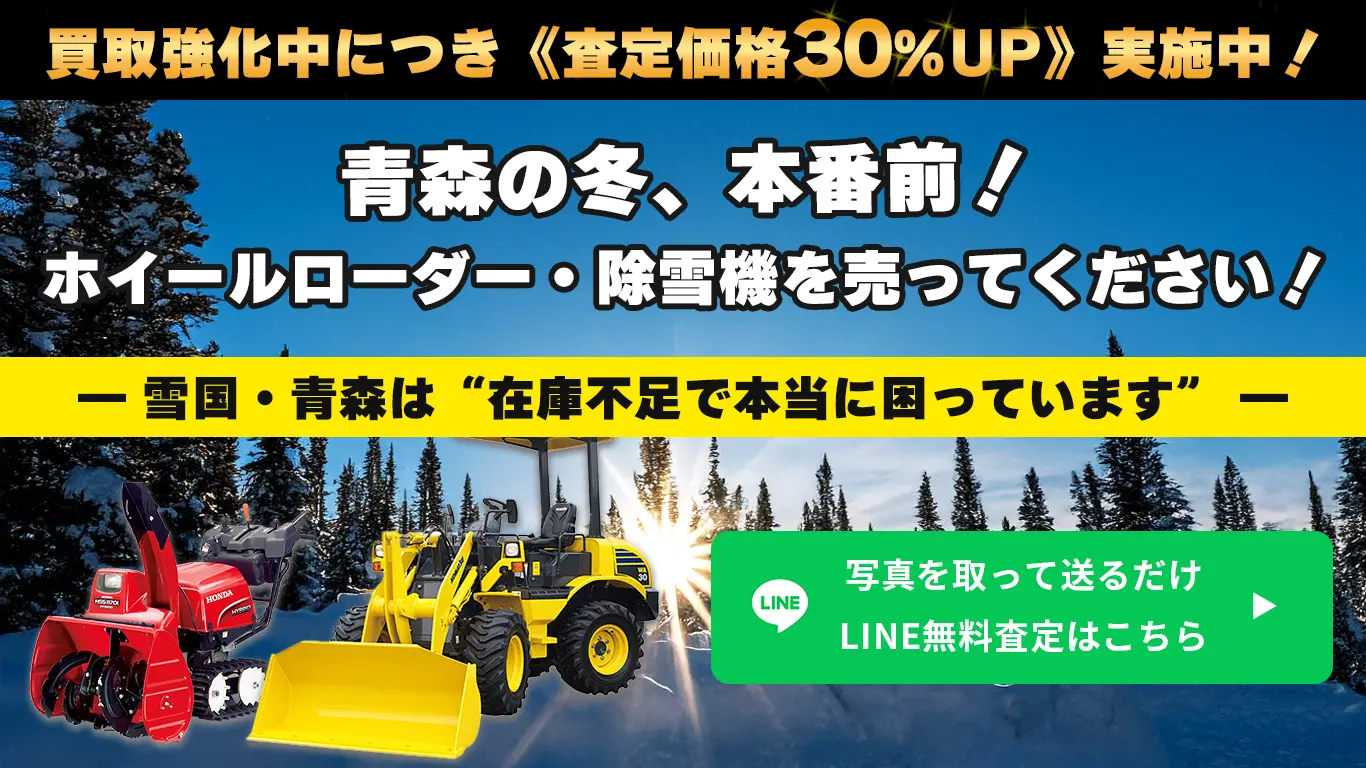 青森の冬、本番前！ホイールローダー・除雪機を売ってください！買取強化中につき《査定価格30％UP》実施中！ 雪国・青森は“在庫不足で本当に困っています。かんたんLINE査定はこちら