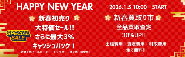 HAPPY NEW YEAR 2026.1.5 10:00 START🌸 新春初売り 🌸大特価セール!!さらに最大 3% キャッシュバック！（対象：ホイールローダー・トラクター・コンバイン・除雪機）🌸 新春買取り市 🌸全品買取査定 30% UP!!出張費用・査定費用・引取費用。全て無料!!
